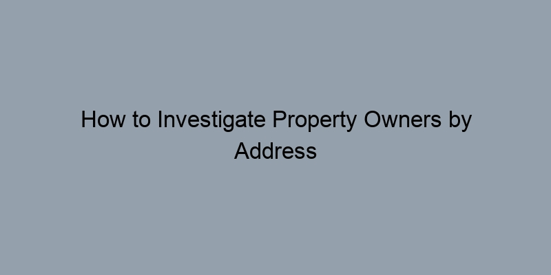 How to Investigate Property Owners by Address Without Breaking the Bank
