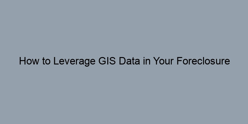 How to Leverage GIS Data in Your Foreclosure Records Search How to Leverage GIS Data in Your Foreclosure Records Search