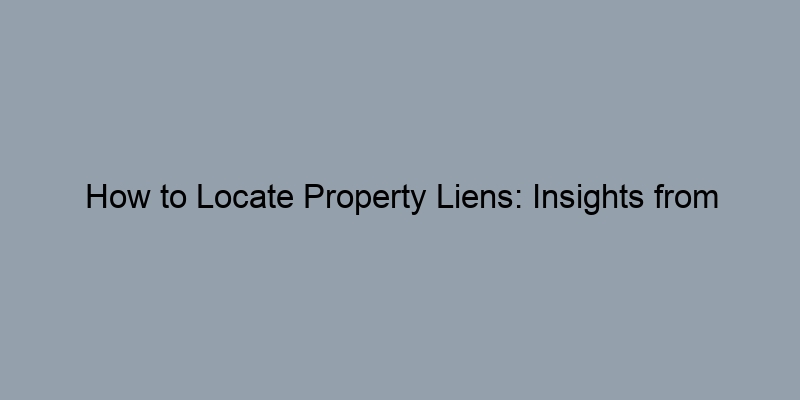 How to Locate Property Liens: Insights from Public Records How to Locate Property Liens: Insights from Public Records