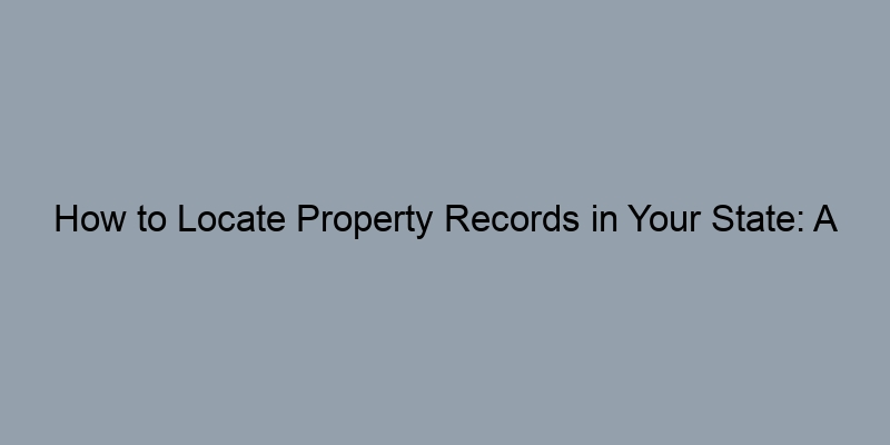 How to Locate Property Records in Your State: A Comprehensive Guide
