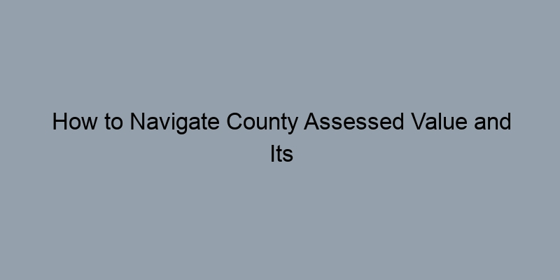 How to Navigate County Assessed Value and Its Impact on Buying/Selling How to Navigate County Assessed Value and Its Impact on Buying/Selling