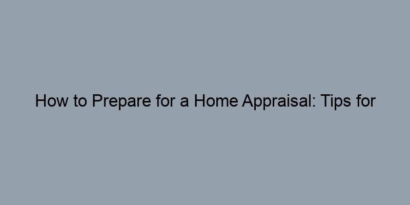 How to Prepare for a Home Appraisal: Tips for Homeowners How to Prepare for a Home Appraisal: Tips for Homeowners