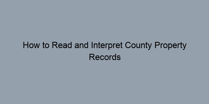 How to Read and Interpret County Property Records How to Read and Interpret County Property Records