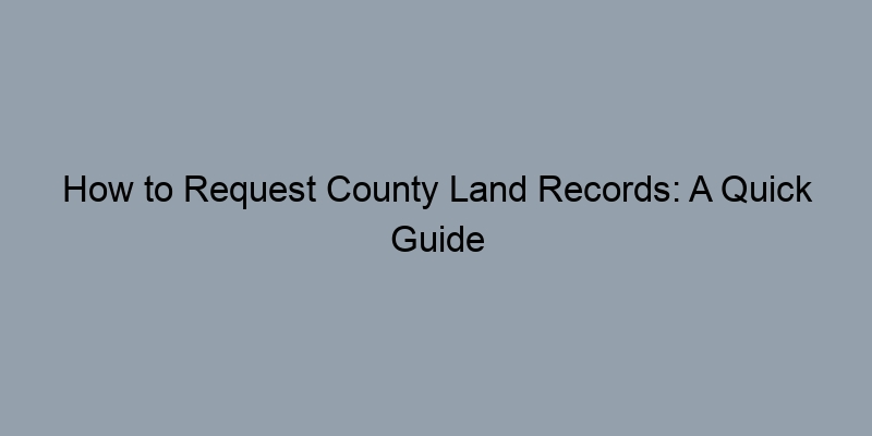How to Request County Land Records: A Quick Guide for Homebuyers How to Request County Land Records: A Quick Guide for Homebuyers