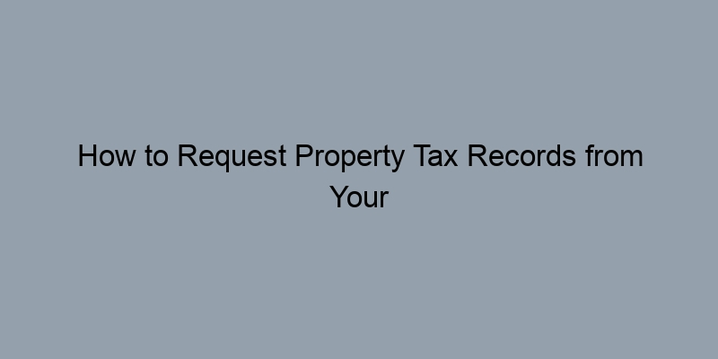 How to Request Property Tax Records from Your Local Office