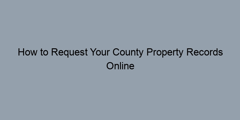 How to Request Your County Property Records Online