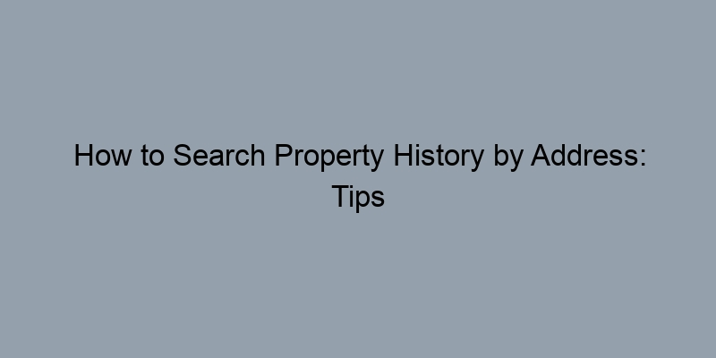 How to Search Property History by Address: Tips and Tricks How to Search Property History by Address: Tips and Tricks