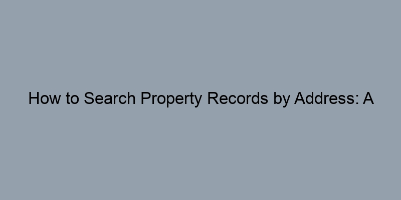 How to Search Property Records by Address: A Beginner's Guide