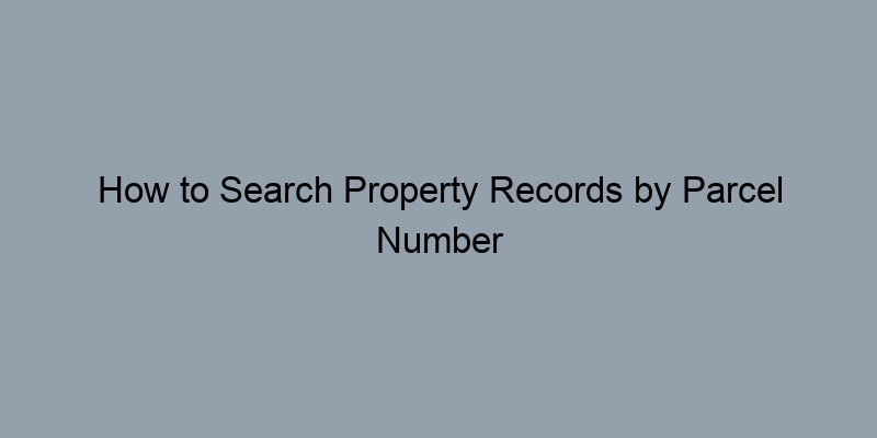 How to Search Property Records by Parcel Number (APN) Effectively