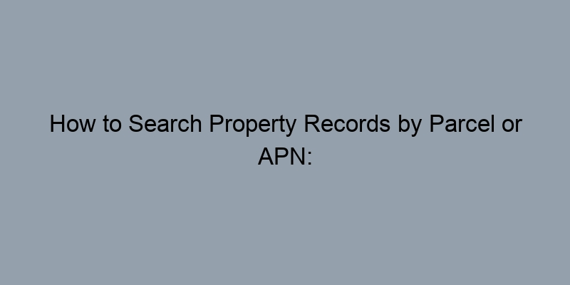 How to Search Property Records by Parcel or APN: A Quick Guide