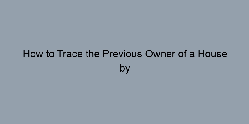 How to Trace the Previous Owner of a House by Address