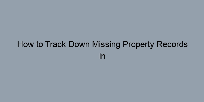 How to Track Down Missing Property Records in Your County How to Track Down Missing Property Records in Your County