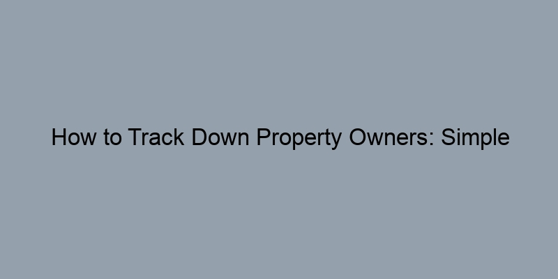 How to Track Down Property Owners: Simple Strategies for Everyone
