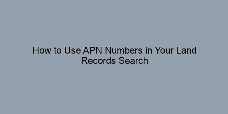 How to Use APN Numbers in Your Land Records Search