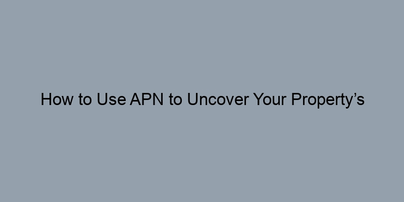 How to Use APN to Uncover Your Property’s History How to Use APN to Uncover Your Property’s History