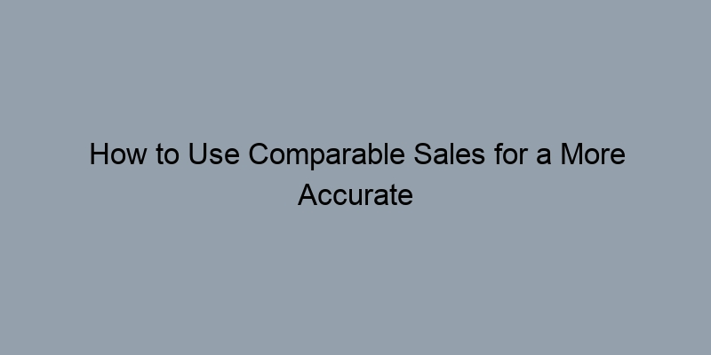 How to Use Comparable Sales for a More Accurate Home Valuation