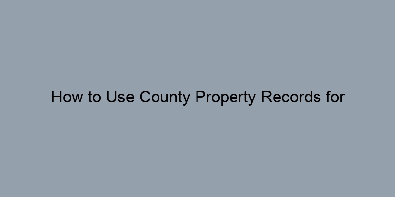 How to Use County Property Records for Competitive Market Analysis How to Use County Property Records for Competitive Market Analysis