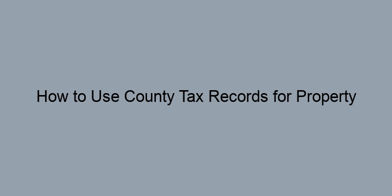How to Use County Tax Records for Property Appraisal How to Use County Tax Records for Property Appraisal