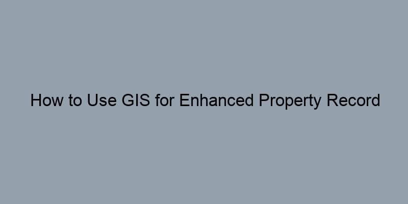 How to Use GIS for Enhanced Property Record Searches How to Use GIS for Enhanced Property Record Searches