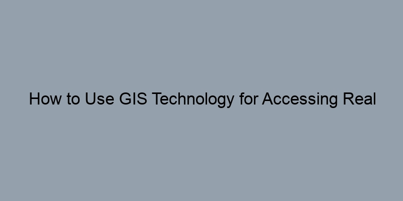How to Use GIS Technology for Accessing Real Estate Records