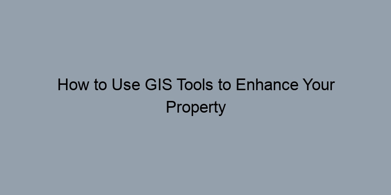 How to Use GIS Tools to Enhance Your Property Sales Search How to Use GIS Tools to Enhance Your Property Sales Search
