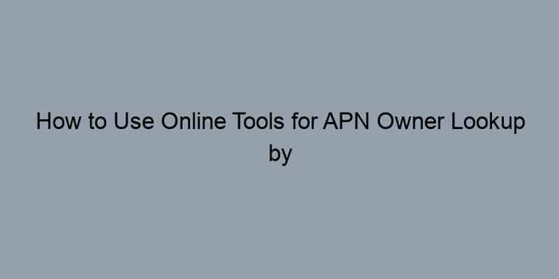 How to Use Online Tools for APN Owner Lookup by Address