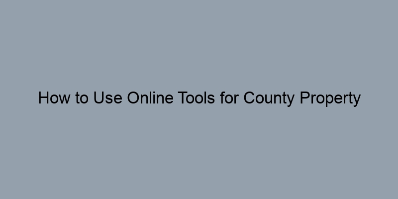 How to Use Online Tools for County Property Record Searches How to Use Online Tools for County Property Record Searches