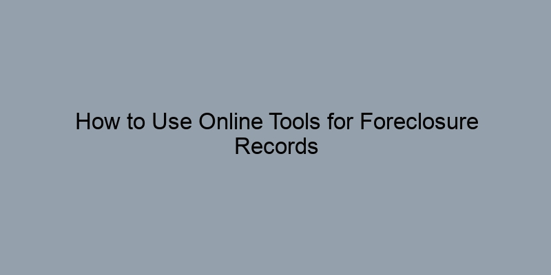 How to Use Online Tools for Foreclosure Records Searches