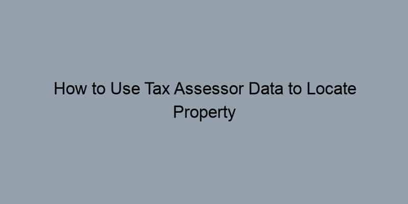 How to Use Tax Assessor Data to Locate Property Owners and Verify Ownership