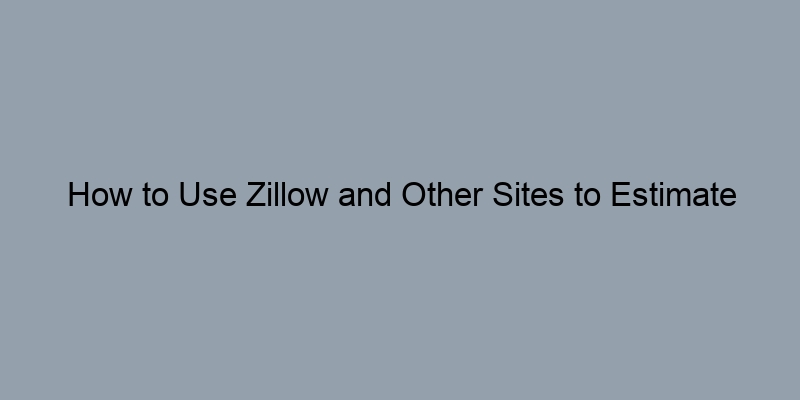 How to Use Zillow and Other Sites to Estimate Your Home Value