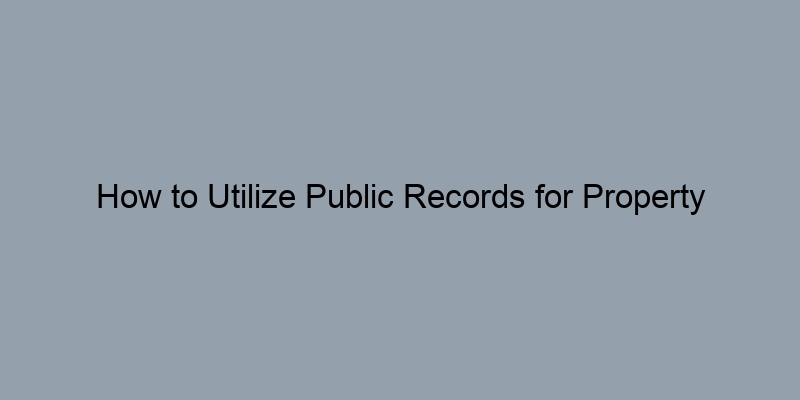 How to Utilize Public Records for Property Research Stemming from Deeds
