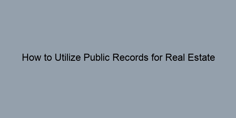 How to Utilize Public Records for Real Estate Investment Decisions How to Utilize Public Records for Real Estate Investment Decisions