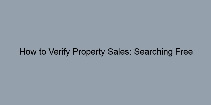 How to Verify Property Sales: Searching Free Records Effectively How to Verify Property Sales: Searching Free Records Effectively