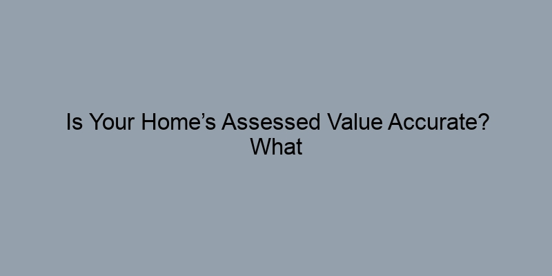 Is Your Home’s Assessed Value Accurate? What You Should Know Is Your Home’s Assessed Value Accurate? What You Should Know
