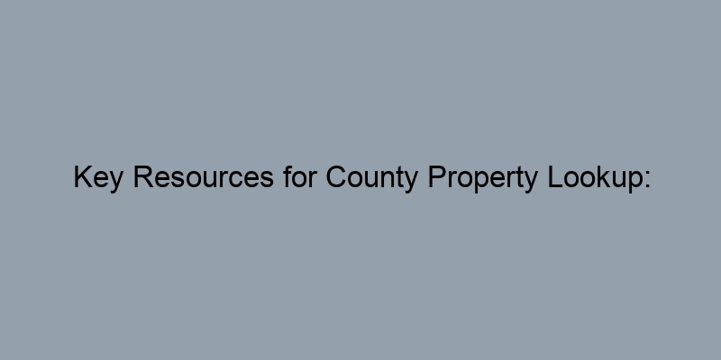 Key Resources for County Property Lookup: Websites and Offices to Explore Key Resources for County Property Lookup: Websites and Offices to Explore
