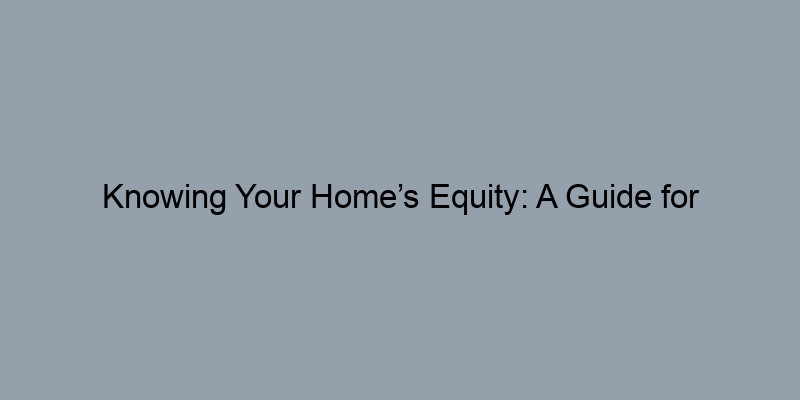 Knowing Your Home’s Equity: A Guide for First-Time Homeowners Knowing Your Home’s Equity: A Guide for First-Time Homeowners