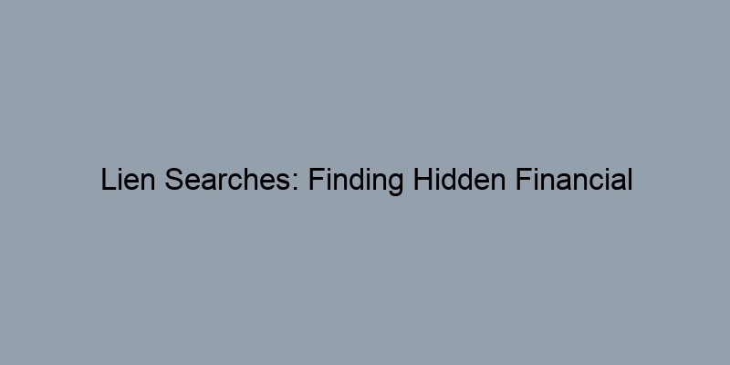 Lien Searches: Finding Hidden Financial Obligations on Property Records