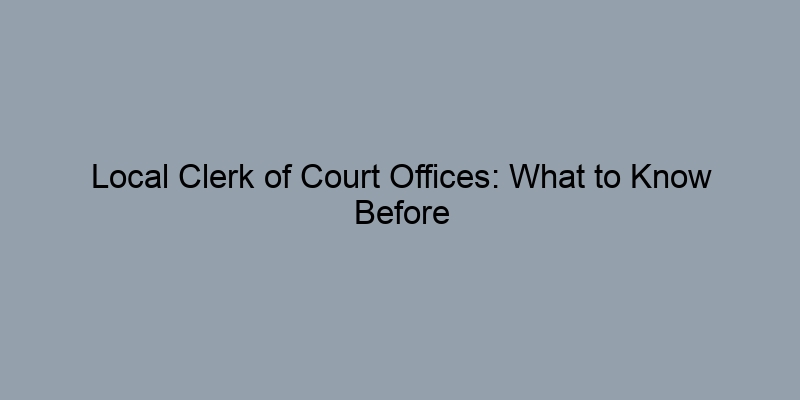 Local Clerk of Court Offices: What to Know Before You Visit Local Clerk of Court Offices: What to Know Before You Visit