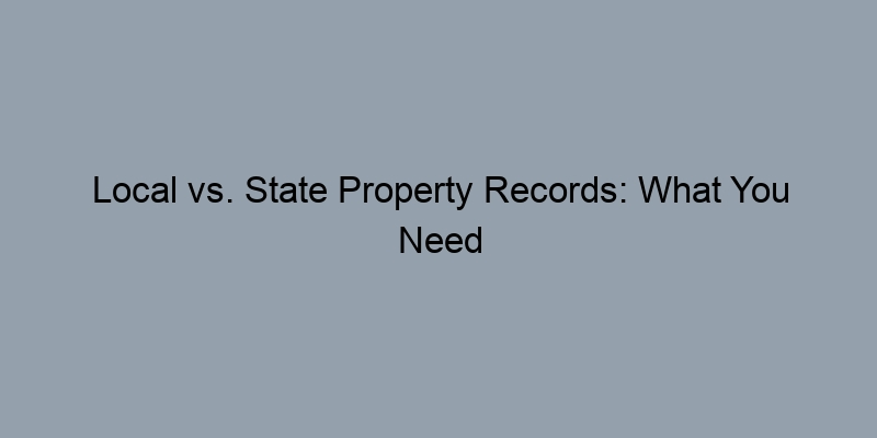 Local vs. State Property Records: What You Need to Know Local vs. State Property Records: What You Need to Know