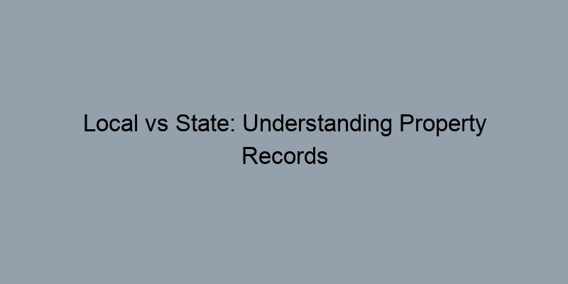Local vs State: Understanding Property Records Accessibility