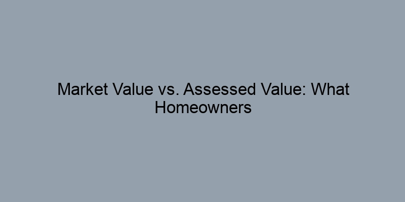 Market Value vs. Assessed Value: What Homeowners Need to Understand Market Value vs. Assessed Value: What Homeowners Need to Understand