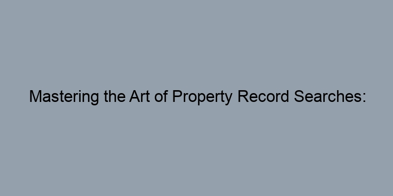 Mastering the Art of Property Record Searches: From Address to APN Mastering the Art of Property Record Searches: From Address to APN