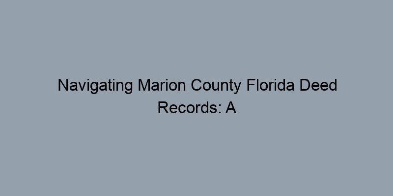 Navigating Marion County Florida Deed Records: A Step-by-Step Guide for Property Owners