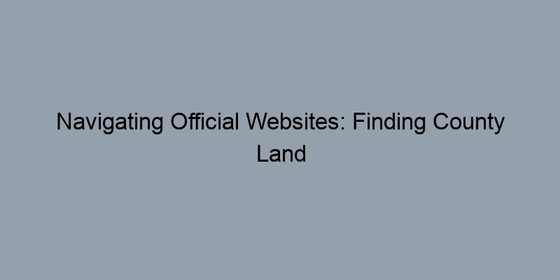 Navigating Official Websites: Finding County Land Records with Ease Navigating Official Websites: Finding County Land Records with Ease