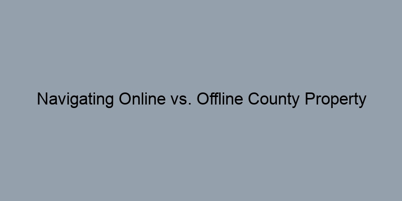 Navigating Online vs. Offline County Property Record Searches: Which Is Better? Navigating Online vs. Offline County Property Record Searches: Which Is Better?