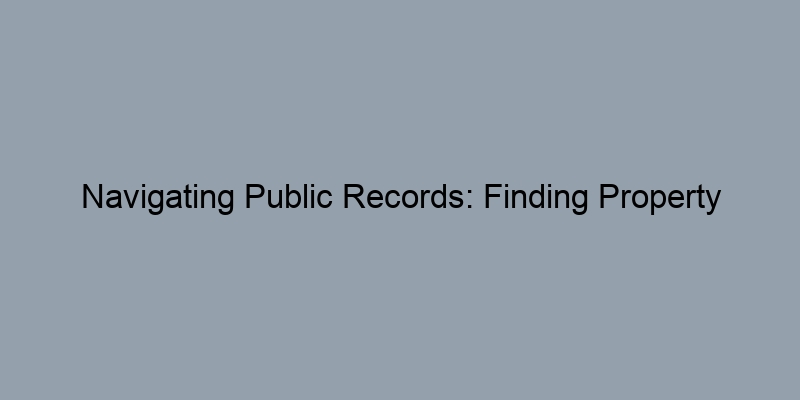 Navigating Public Records: Finding Property Records in Small Counties Navigating Public Records: Finding Property Records in Small Counties