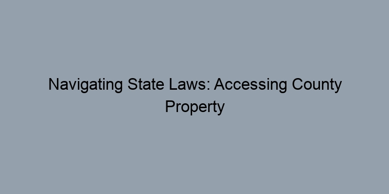 Navigating State Laws: Accessing County Property Documents Navigating State Laws: Accessing County Property Documents