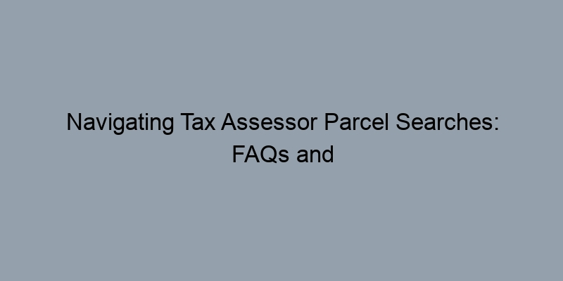 Navigating Tax Assessor Parcel Searches: FAQs and Common Questions Navigating Tax Assessor Parcel Searches: FAQs and Common Questions