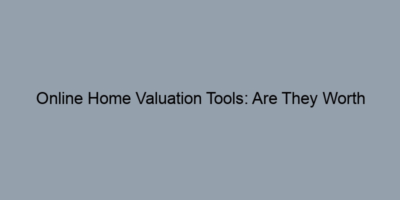 Online Home Valuation Tools: Are They Worth Trusting?