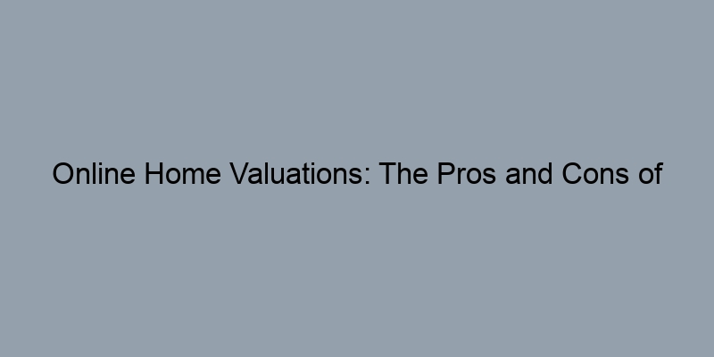 Online Home Valuations: The Pros and Cons of Automated Estimates